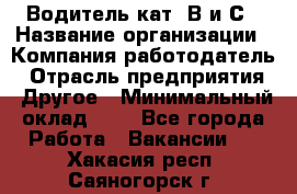 Водитель кат. В и С › Название организации ­ Компания-работодатель › Отрасль предприятия ­ Другое › Минимальный оклад ­ 1 - Все города Работа » Вакансии   . Хакасия респ.,Саяногорск г.